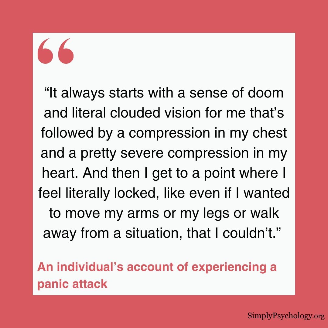 A quote from an individual's experience of a panic attack: “It always starts with a sense of doom and literal clouded vision for me that’s followed by a compression in my chest and a pretty severe compression in my heart. And then I get to a point where I feel literally locked, like even if I wanted to move my arms or my legs or walk away from a situation, that I couldn’t.”